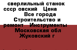 сверлильный станок. ссср-овский › Цена ­ 8 000 - Все города Строительство и ремонт » Инструменты   . Московская обл.,Жуковский г.